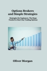 Options Brokers and Simple Strategies: Strategies for beginners. The Steps Needed to Start Day Trading Options By Oliver Morgan Cover Image