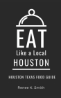Eat Like a Local-Huston: Renee K. Smith By Renee K. Smith Cover Image
