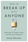 How to Break Up With Anyone: Letting Go of Friends, Family, and Everyone In-Between By Jamye Waxman Cover Image