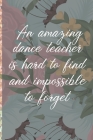 A Truly Amazing Dance Teacher Is Hard To Find, Difficult To Part With And Impossible To Forget: Thank You Appreciation Gift for Dance Teacher or Diary By Simple Imagination Journals Cover Image