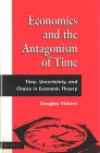 Economics and the Antagonism of Time: Time, Uncertainty, and Choice in Economic Theory By Douglas Vickers Cover Image