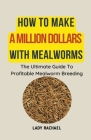 How To Make A Million Dollars With Mealworms: The Ultimate Guide To Profitable Mealworm Breeding Cover Image