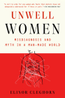 Unwell Women: Misdiagnosis and Myth in a Man-Made World By Elinor Cleghorn Cover Image