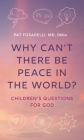 Why Can't There Be Peace in the World?: Children's Questions for God By Pat Fosarelli Cover Image