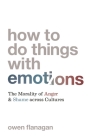 How to Do Things with Emotions: The Morality of Anger and Shame Across Cultures By Owen Flanagan Cover Image
