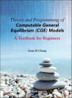 Theory and Programming of Computable General Equilibrium (Cge) Models: A Textbook for Beginners By Gene H. Chang Cover Image