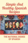 Simple And Healthy Spanish Recipes: The National Dishes Of Spanish: Cookbook Of Guatemala Dish Ideas By Claudio Pitassi Cover Image
