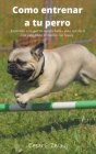 Como entrenar a tu perro Entrenar a tu perro nunca había sido tan fácil en este libro te damos las bases By Gustavo Espinosa Juarez, Cesar E. Zerauj (Joint Author) Cover Image