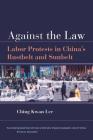 Against the Law: Labor Protests in China's Rustbelt and Sunbelt By Ching Kwan Lee Cover Image