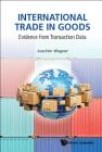 International Trade in Goods: Evidence from Transaction Data By Joachim Wagner Cover Image