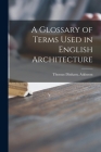 A Glossary of Terms Used in English Architecture By Thomas Dinham Atkinson (Created by) Cover Image