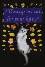 I'll Swap My Cat For Your Kitty?: A Kitty Lover's Notebook to Trade Their Cat - 120 pages, 6x9 By Lloyd Wayfare Cover Image