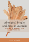Aboriginal Peoples and Birds in Australia: Historical and Cultural Relationships By Philip A. Clarke Cover Image