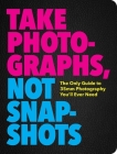 Take Photographs, Not Snapshots: The Essential Elements of Photography Cover Image
