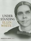 Understanding Ellen White: The Life and Work of the Most Influential Voice in Adventist History By Merlin D. Burt Cover Image