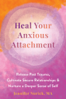Heal Your Anxious Attachment: Release Past Trauma, Cultivate Secure Relationships, and Nurture a Deeper Sense of Self By Jennifer Nurick Cover Image