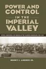 Power and Control in the Imperial Valley: Nature, Agribusiness, and Workers on the California Borderland, 1900-1940 (Connecting the Greater West Series) By Benny J. Andrés Cover Image