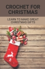 Crochet For Christmas: Learn to make great Christmas gifts: Crocheting A Christmas Project Cover Image