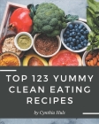 Top 123 Yummy Clean Eating Recipes: A Yummy Clean Eating Cookbook You Will Need Cover Image