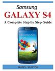 Samsung Galaxy S4: A Complete Step by Step Guide By James J. Burton Cover Image
