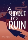 A Riddle to Ruin By MacKenzie T. Webel Cover Image