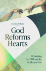 God Reforms Hearts: Rethinking Free Will and the Problem of Evil By Thaddeus Williams Cover Image