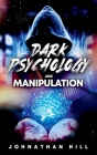 Dark Psychology and Manipulation: How to Master the Techniques of Mind Control and Secrets of Emotional Intelligence, Persuasion and Influence, the Se Cover Image