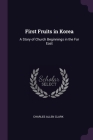 First Fruits in Korea: A Story of Church Beginnings in the Far East By Charles Allen Clark Cover Image