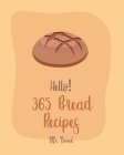 Hello! 365 Bread Recipes: Best Bread Cookbook Ever For Beginners [Banana Bread Cookbook, French Bread Cookbook, Pizza Dough Cookbook, Cinnamon R By Bread Cover Image