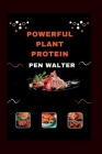 Powerful Plant Proteins: A High-Protein Plant-Based Cookbook for Optimal Health and Performance By Pen Walter Cover Image