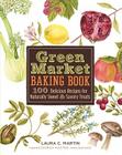 Green Market Baking Book: 100 Delicious Recipes for Naturally Sweet & Savory Treats By Laura C. Martin, Laura C. Martin (Illustrator) Cover Image