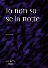 Io non so se la notte: poesie By Marco Nardini Cover Image