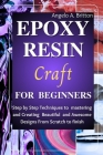 Epoxy Resin Craft For Beginners: Step by Step Techniques to Mastering and Creating Beautiful and Awesome Designs from Scratch to finish Cover Image