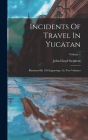 Incidents Of Travel In Yucatan: Illustrated By 120 Engravings: In Two Volumes; Volume 1 By John Lloyd Stephens Cover Image