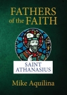 Fathers of the Faith: Saint Athanasius By Mike Aquilina Cover Image