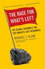 The Race for What's Left: The Global Scramble for the World's Last Resources By Michael T. Klare Cover Image