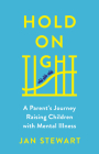 Hold on Tight: A Parent’s Journey Raising Children with Mental Illness By Jan Stewart Cover Image