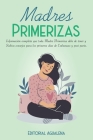 Madres Primerizas: Información completa que toda Madre primeriza debe de tener y Sabios consejos para los primeros días de Embarazo y pos By Editorial Agualena Cover Image