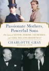 Passionate Mothers, Powerful Sons: The Lives of Jennie Jerome Churchill and Sara Delano Roosevelt Cover Image