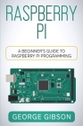 Raspberry Pi: A Beginner's Guide to Raspberry Pi Programming By George Gibson Cover Image