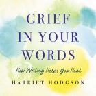 Grief in Your Words: How Writing Helps You Heal  Cover Image