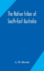 The native tribes of South-East Australia By A. W. Howitt Cover Image