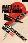 Amateur and Proletarian Theatre in Post-Revolutionary Russia: Primary Sources By Stefan Aquilina (Editor), Stefan Aquilina (Translator) Cover Image