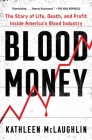 Blood Money: The Story of Life, Death, and Profit Inside America's Blood Industry By Kathleen McLaughlin Cover Image