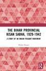 The Bihar Provincial Kisan Sabha, 1929-1942: A Study of an Indian Peasant Movement By Walter Hauser Cover Image