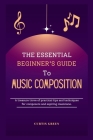 The essential beginner's guide to music composition: A treasure trove of practical tips and techniques for composers and aspiring musicians. Cover Image