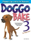DOGGO BAKE 3 For Beginners!: Sculpt 20 Dog Breeds with Easy-to-Follow Steps Using Polymer Clay, BOOK THREE Cover Image