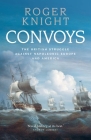 Convoys: The British Struggle Against Napoleonic Europe and America By Roger Knight Cover Image