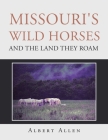 Missouri's Wild Horses and the Land They Roam By Albert Allen Cover Image
