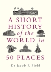 A Short History of the World in 50 Places By Jacob F. Field Cover Image